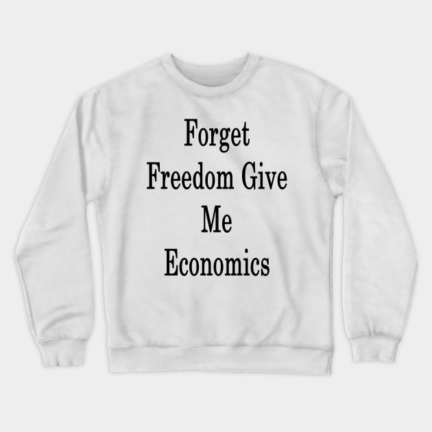 Forget Freedom Give Me Economics Crewneck Sweatshirt by supernova23